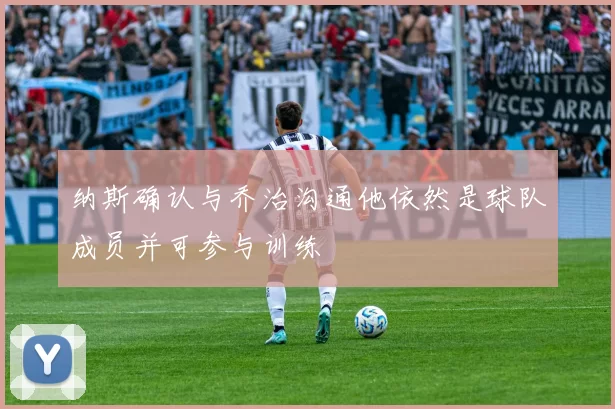 纳斯确认与乔治沟通他依然是球队成员并可参与训练