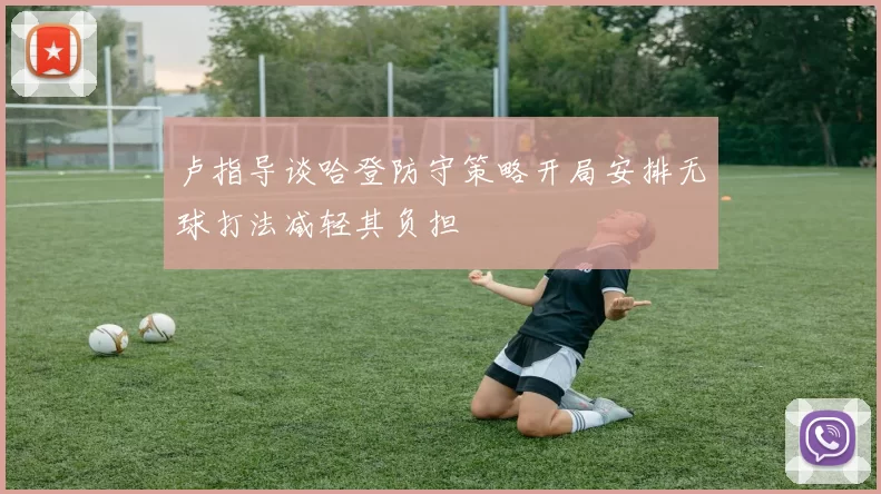 卢指导谈哈登防守策略开局安排无球打法减轻其负担