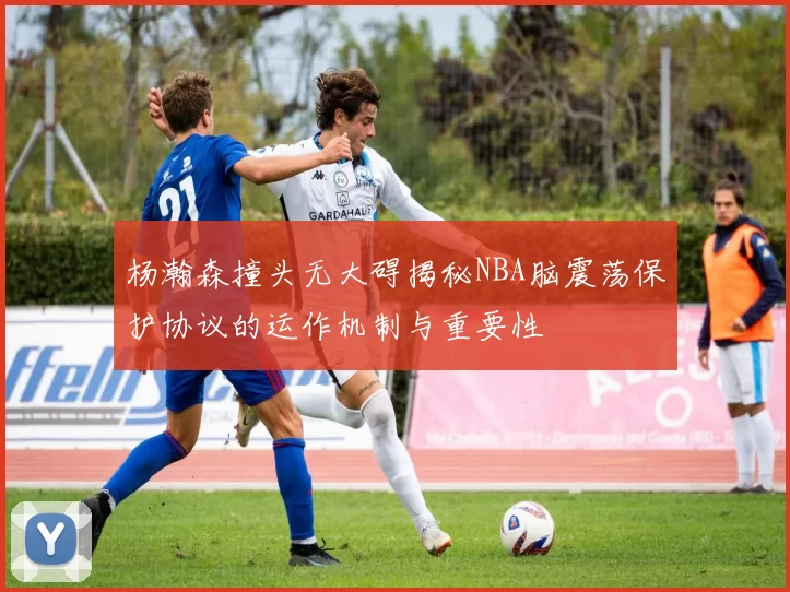 杨瀚森撞头无大碍揭秘NBA脑震荡保护协议的运作机制与重要性