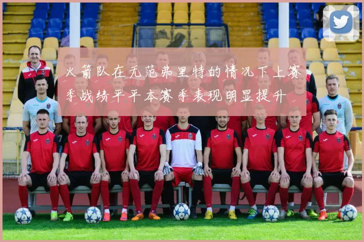 火箭队在无范弗里特的情况下上赛季战绩平平本赛季表现明显提升