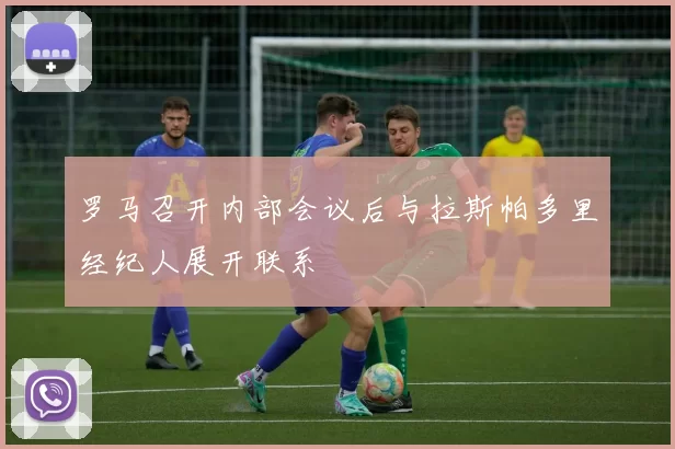 罗马召开内部会议后与拉斯帕多里经纪人展开联系