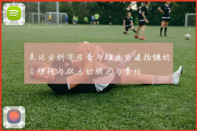 美记分析字母哥与雄鹿分道扬镳的合理性与双方的顾虑与责任